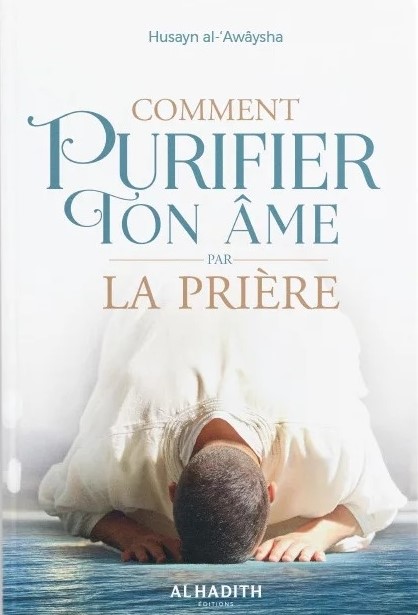 Comment purifier ton âme par la prière - Husayn al-‘Awâysha - éditions Al-Hadîth