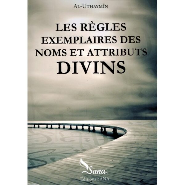 LES RÈGLES EXEMPLAIRES DES NOMS ET ATTRIBUTS DIVINS AL UTHAYMÎN SANA MAISON DENNOUR Les règles exemplaires des noms et attributs divins