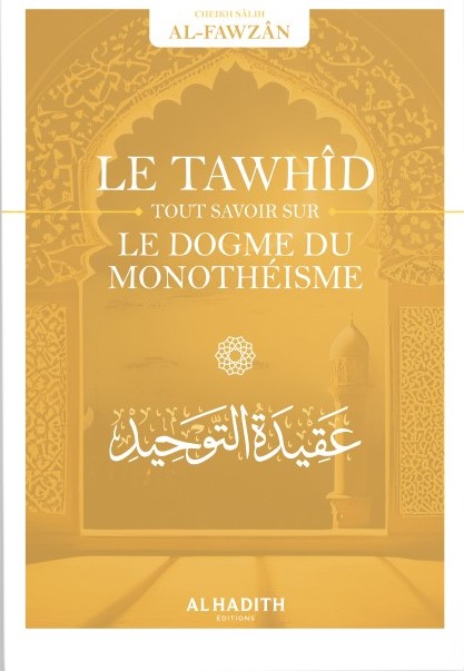 Le Tawhîd tout savoir sur le dogme du monothéisme - Sâlih Ibn Fawzân - Editions Al hadith