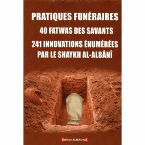 Pratiques Funéraires : 40 Fatwas Des Savants - 241 Innovations Énumérées Par Le Shaykh Al-Albani