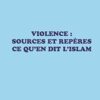 Violence : Sources et repères, ce qu'en dit l'Islam-0