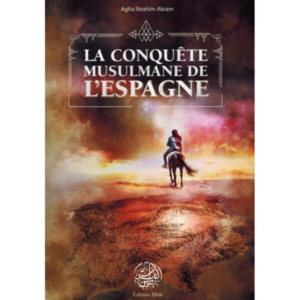 La Conquête Musulmane de lEspagne Agha Ibrahim Akram Editions Ribât 0 MAISON DENNOUR La Conquête Musulmane de lEspagne Agha Ibrahim Akram Editions Ribât