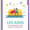 Les Ados : Les Comprendre Pour Mieux Les Orienter