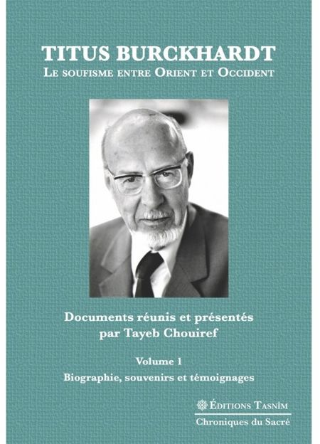 Titus Burckhardt. Le soufisme entre Orient et Occident, vol. 1 Biographie, souvenirs et témoignages