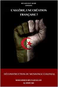L'Algérie, une création française Déconstruction du mensonge colonial