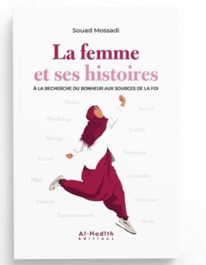 LA FEMME ET SES HISTOIRES À LA RECHERCHE DU BONHEUR AUX SOURCES DE LA FOI - SOUAD MOSSADI - EDITIONS AL-HADÎTH
