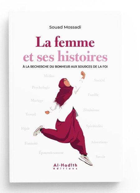 LA FEMME ET SES HISTOIRES À LA RECHERCHE DU BONHEUR AUX SOURCES DE LA FOI - SOUAD MOSSADI - EDITIONS AL-HADÎTH