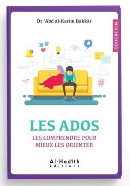 LES ADOS - LES COMPRENDRE POUR MIEUX LES ORIENTER - DR 'ABD AL-KARÎM BAKKÂR - EDITIONS AL-HADÎTH