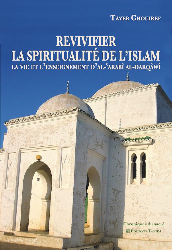 Revivifier la spiritualité de l‘Islam La vie et l’enseignement d’al-‘Arabî al-Darqâwî.