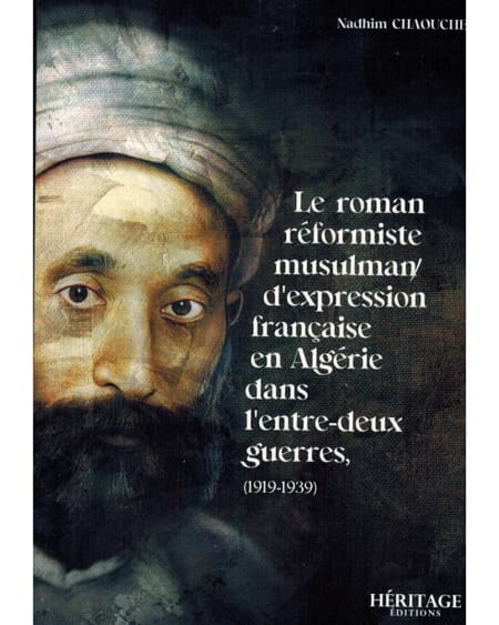 LE ROMAN RÉFORMISTE MUSULMAN D'EXPRESSION FRANÇAISE EN ALGÉRIE (1919-1939) -NADHIM CHAOUCHE- HÉRITAGE ÉDITIONS