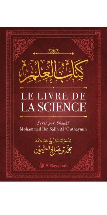 LE LIVRE DE LA SCIENCE KITÂB AL ILM AL BAYYINAH MAISON DENNOUR LE LIVRE DE LA SCIENCE KITÂB AL ILM AL BAYYINAH Mouhammad Ibn Sâlih Al Outhaymîn MAISON DENNOUR
