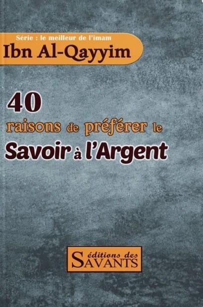 40 RAISONS DE PRÉFÉRER LE SAVOIR À LARGENT SÉRIE IBN AL QAYYIM ÉDITIONS DES SAVANTS MAISON DENNOUR 40 raisons de préférer le savoir à largent série Ibn Al Qayyim éditions des Savants