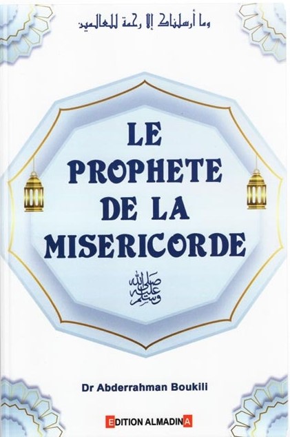 LE PROPHÈTE DE LA MISÉRICORDE - ABDERRAHMAN BOUKILI - EDITIONS AL-MADINA