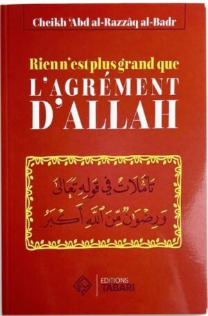 RIEN N'EST PLUS GRAND QUE L'AGRÉMENT D'ALLAH - ABD AL-RAZZAQ AL-BADR - EDITIONS TABARI