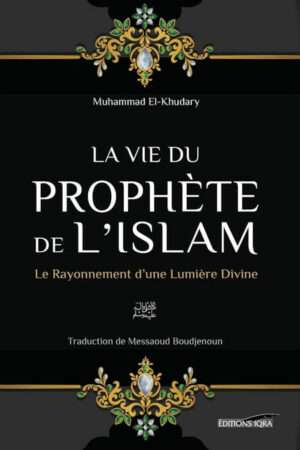 La vie du Prophète de l'Islam le rayonnement d'une Lumière Divine - Mohammed El-Khudhary - Iqra