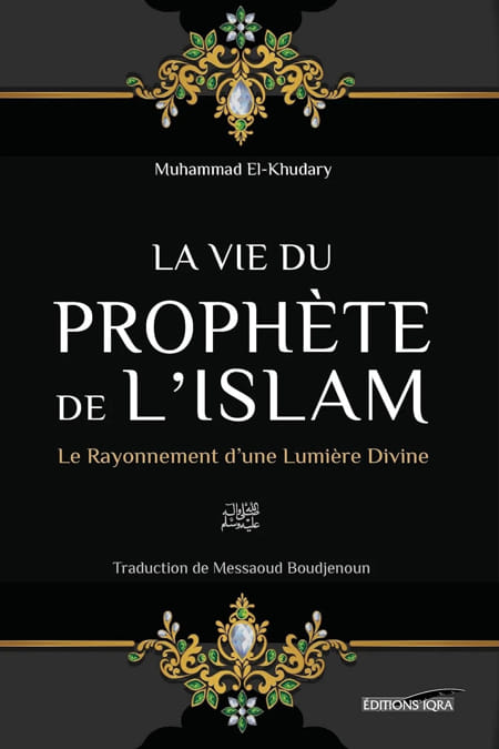 La vie du Prophète de l'Islam le rayonnement d'une Lumière Divine - Mohammed El-Khudhary - Iqra