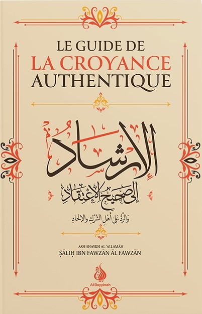 LE GUIDE DE LA CROYANCE AUTHENTIQUE - SALIH IBN FAWZÂN - EDITIONS AL BAYYINAH