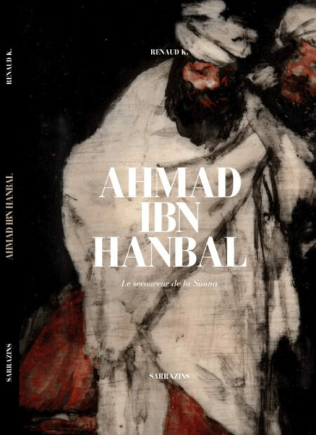 Ahmad Ibn Hanbal : le secoureur de la Sunna - Sarrazins