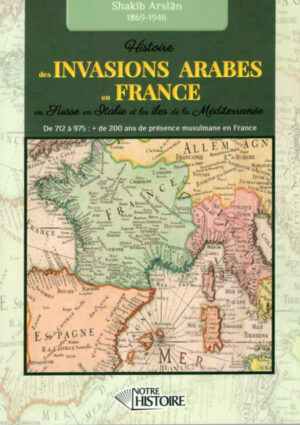 Histoire Des INVASIONS ARABES En FRANCE, En Suisse, En Italie Et Dans Les Îles De La Méditerranée