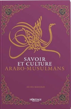 SAVOIR ET CULTURE ARABO-MUSULMANE - AICHA MAHERZI - EDITIONS HÉRITAGE
