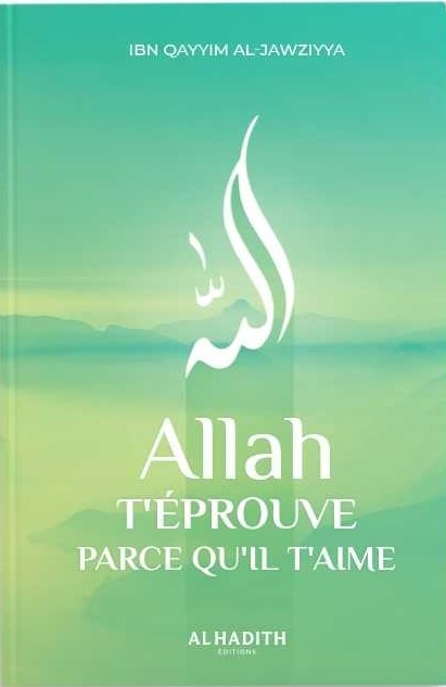 Allah t'éprouve parce qu'il t'aime - Ibn Qayyim al-Jawziyya - Editions Al-Hadîth