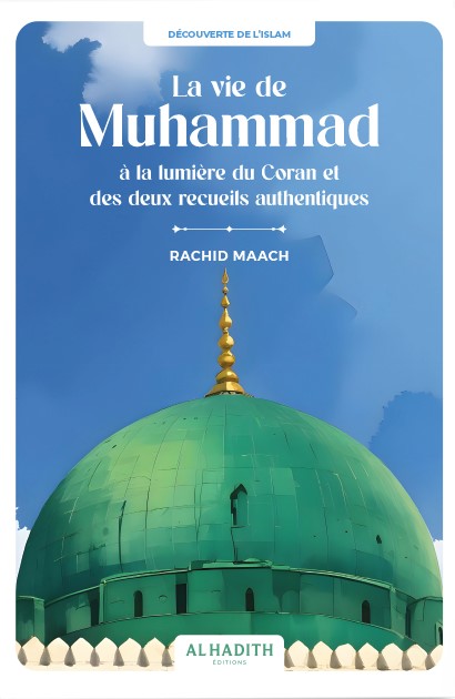 La vie de Muhammad à la lumière du Coran et des deux recueils authentiques - RACHID MAACH - Editions Al hadith