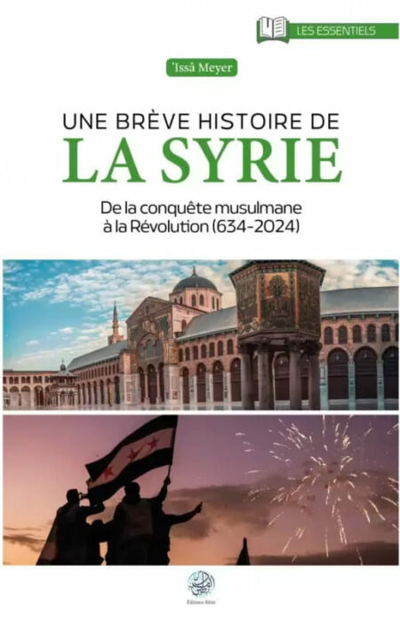 Une brève histoire de la Syrie : De la conquête Musulmane à la Révolution (634-2024)- Issa Meyer