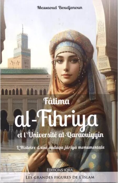 Fâtima al-Fihriya et l'Université al-Qaraouiyyîn: L'Histoire d’une sadaqa jâriya monumentale - Messaoud Boudjenoun - Iqra
