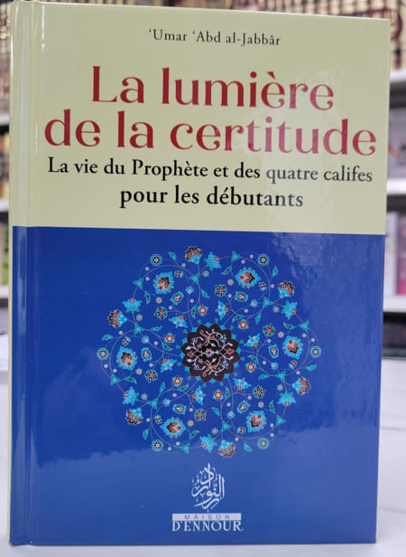 La lumière de la certitude : La vie du Prophète et des quatre califes pour les débutants - Umar Abd al-Jabbâr