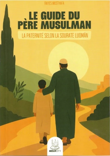Le Guide du Père Musulman - La Paternité selon la Sourate Luqmân - Dr Rayes Musthafa - Éditions MuslimCity