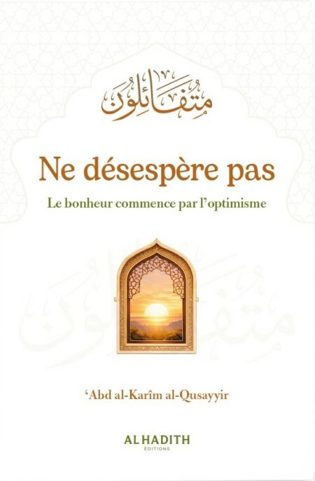 Ne désespère pas Le bonheur commence par l’optimisme - ’Abd al-Karîm al-Qusayyir - Al-Hadîth