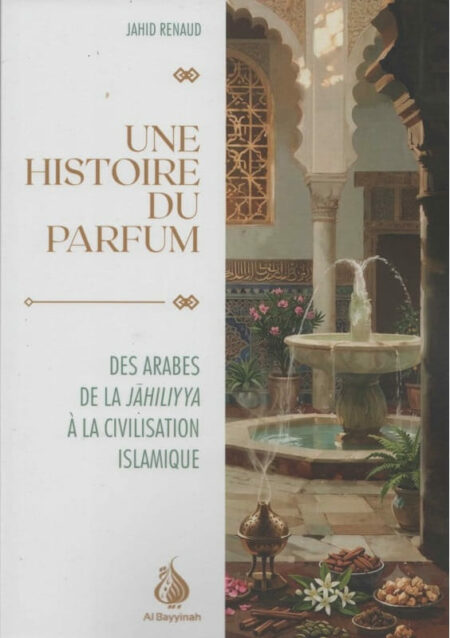 Une histoire du parfum : Des Arabes de la Jāhiliyya à la civilisation islamique - Jahid Renaud