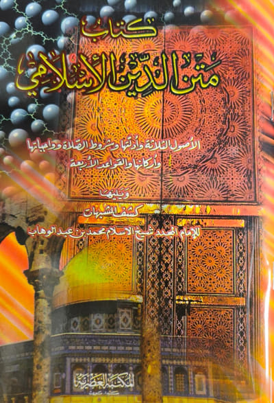 متن الدين الإسلامي ( الأصول الثلاثة و أدلتها و شروط الصلاة و واجباتها و أركانها و القواعد الأربعة ) - محمد بن عبد الوهاب